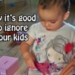 Why it’s good to ignore your kids