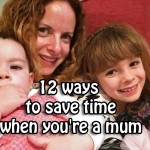 12 ways to save time when you’re a mum
