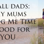 To all dads – why mums having Me Time is good for YOU