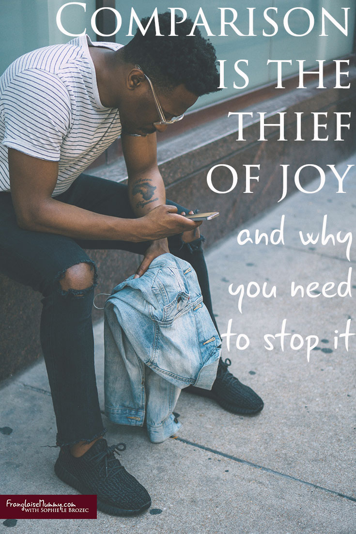 Comparison is the thief of joy and why you need to stop it: www.FranglaiseMummy.com l Get the Life YOU Love