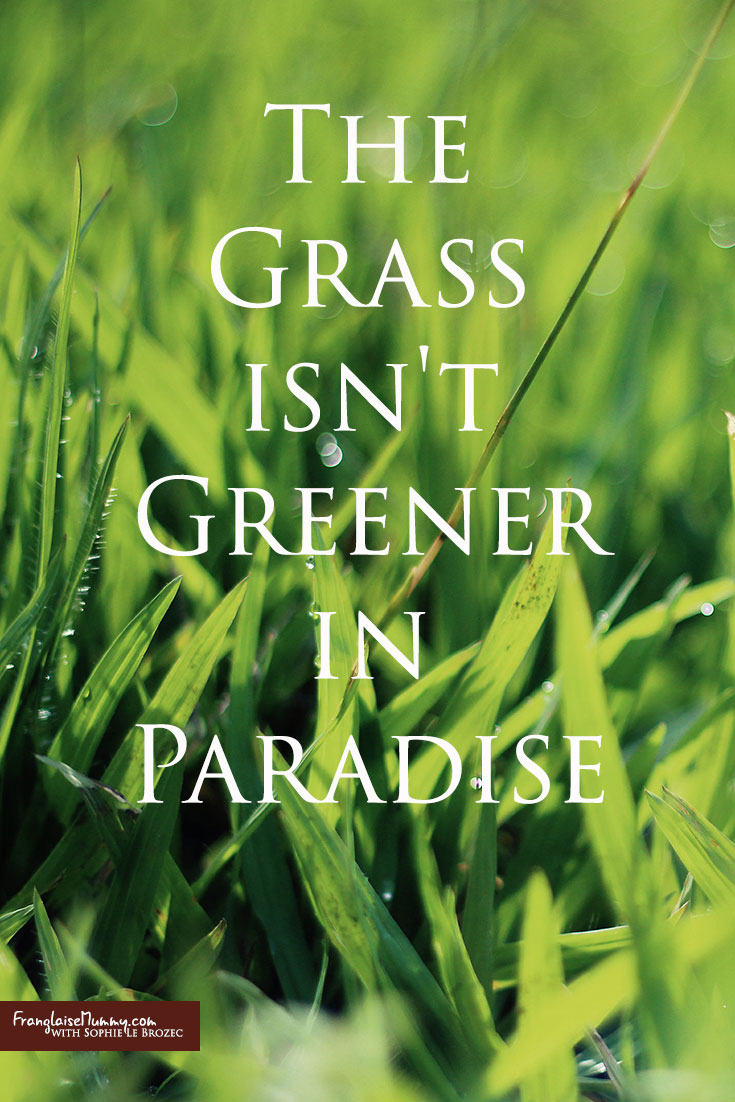 The Grass isn't Greener in Paradise: www.FranglaiseMummy.com l Get the Life YOU Love