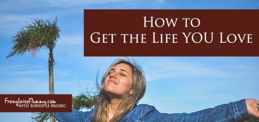 How to get the life you love: www.FranglaiseMummy.com